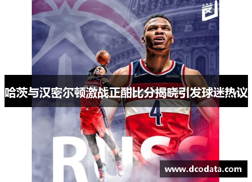 哈茨与汉密尔顿激战正酣比分揭晓引发球迷热议