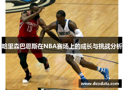 哈里森巴恩斯在NBA赛场上的成长与挑战分析