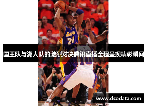国王队与湖人队的激烈对决腾讯直播全程呈现精彩瞬间