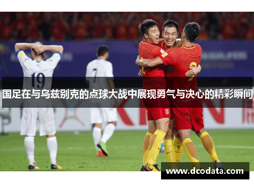 国足在与乌兹别克的点球大战中展现勇气与决心的精彩瞬间