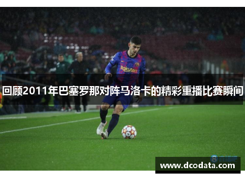 回顾2011年巴塞罗那对阵马洛卡的精彩重播比赛瞬间