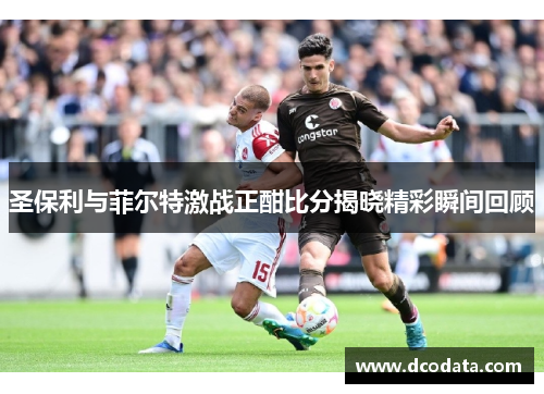 圣保利与菲尔特激战正酣比分揭晓精彩瞬间回顾