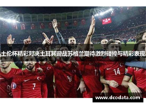 土伦杯精彩对决土耳其迎战苏格兰期待激烈碰撞与精彩表现