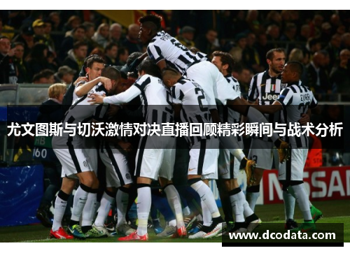尤文图斯与切沃激情对决直播回顾精彩瞬间与战术分析