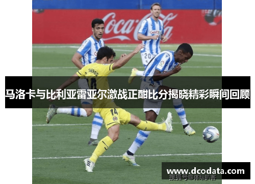 马洛卡与比利亚雷亚尔激战正酣比分揭晓精彩瞬间回顾