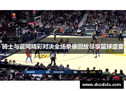 骑士与蓝网精彩对决全场录像回放尽享篮球盛宴