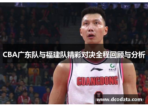 CBA广东队与福建队精彩对决全程回顾与分析