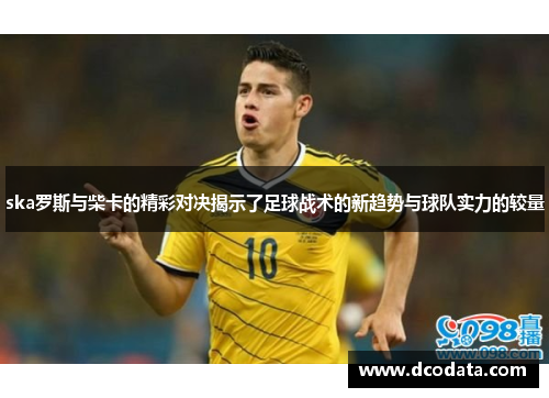 ska罗斯与柴卡的精彩对决揭示了足球战术的新趋势与球队实力的较量