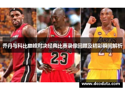 乔丹与科比巅峰对决经典比赛录像回顾及精彩瞬间解析