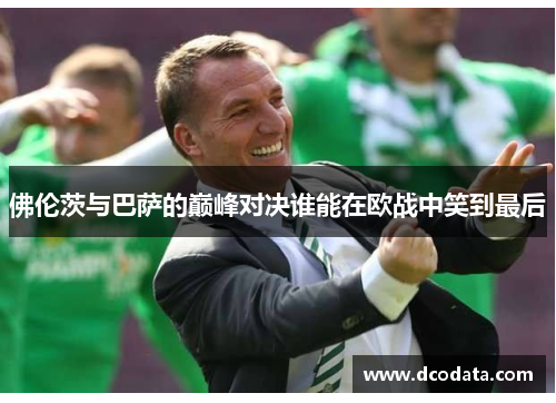 佛伦茨与巴萨的巅峰对决谁能在欧战中笑到最后