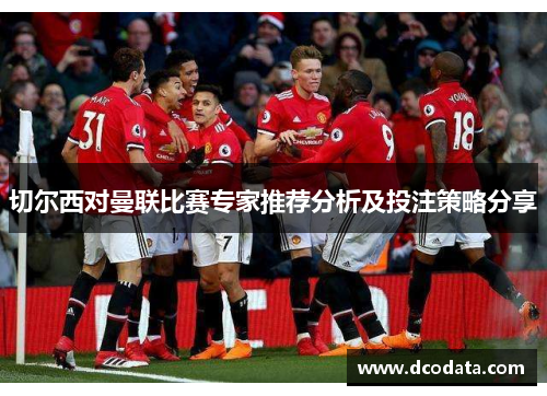 切尔西对曼联比赛专家推荐分析及投注策略分享
