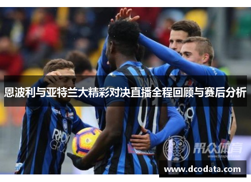 恩波利与亚特兰大精彩对决直播全程回顾与赛后分析