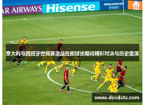 意大利与西班牙世预赛激战在即球迷期待精彩对决与历史重演