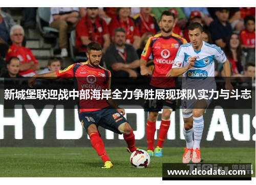 新城堡联迎战中部海岸全力争胜展现球队实力与斗志