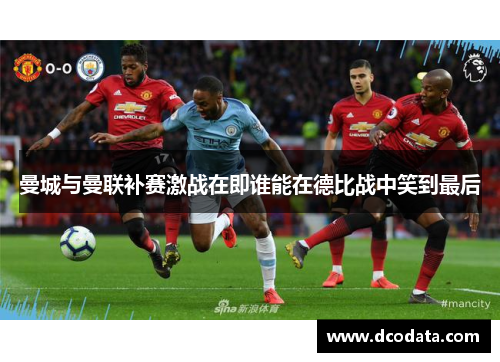曼城与曼联补赛激战在即谁能在德比战中笑到最后