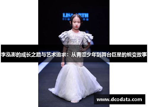李泓澎的成长之路与艺术追求：从青涩少年到舞台巨星的蜕变故事
