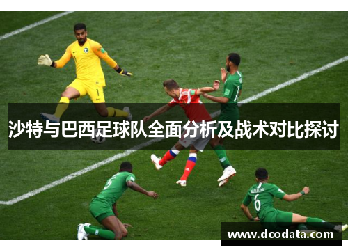沙特与巴西足球队全面分析及战术对比探讨