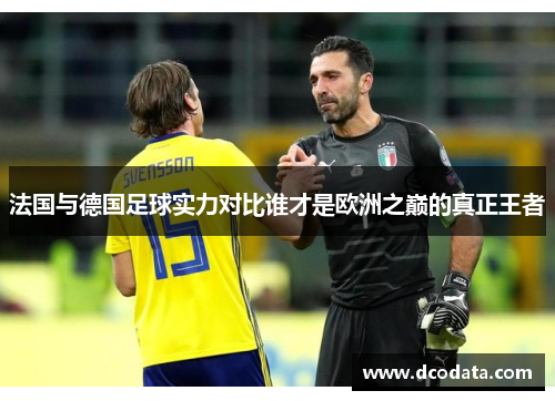 法国与德国足球实力对比谁才是欧洲之巅的真正王者